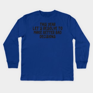 This Year Let's Resolve To Make Better Bad Decisions Kids Long Sleeve T-Shirt